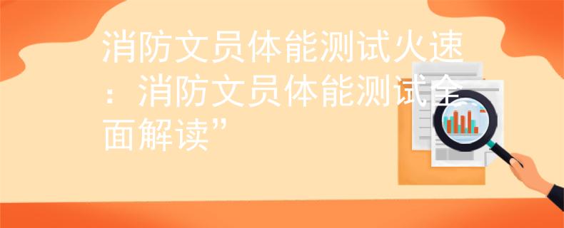 消防文員體能測(cè)試火速：消防文員體能測(cè)試全面解讀”