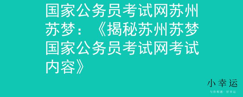 國家公務(wù)員考試網(wǎng)蘇州蘇夢：《揭秘蘇州蘇夢國家公務(wù)員考試網(wǎng)考試內(nèi)容》