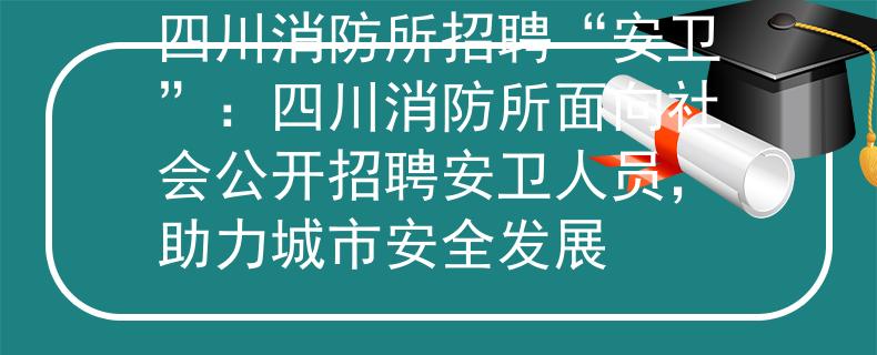 四川消防所招聘“安衛(wèi)”：四川消防所面向社會公開招聘安衛(wèi)人員，助力城市安全發(fā)展