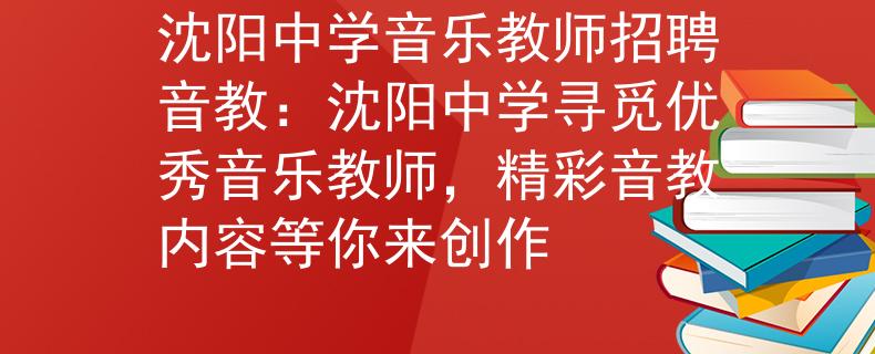 沈陽中學(xué)音樂教師招聘音教：沈陽中學(xué)尋覓優(yōu)秀音樂教師，精彩音教內(nèi)容等你來創(chuàng)作