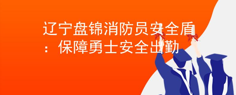 遼寧盤錦消防員安全盾：保障勇士安全出勤