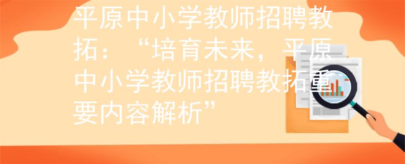 平原中小學(xué)教師招聘教拓：“培育未來(lái)，平原中小學(xué)教師招聘教拓重要內(nèi)容解析”