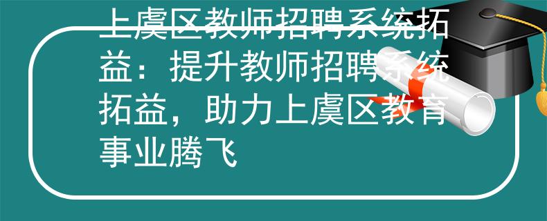 上虞區(qū)教師招聘系統(tǒng)拓益：提升教師招聘系統(tǒng)拓益，助力上虞區(qū)教育事業(yè)騰飛