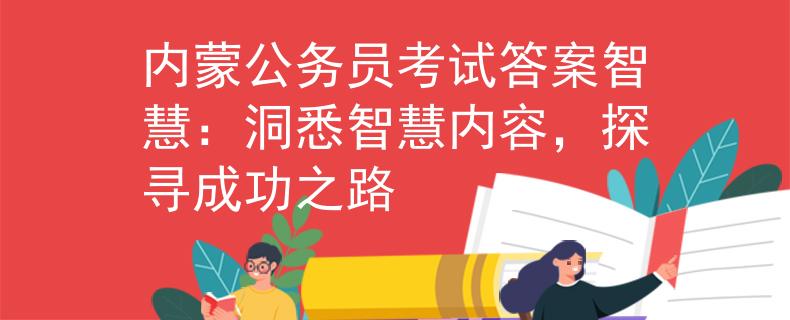 內(nèi)蒙公務(wù)員考試答案智慧：洞悉智慧內(nèi)容，探尋成功之路