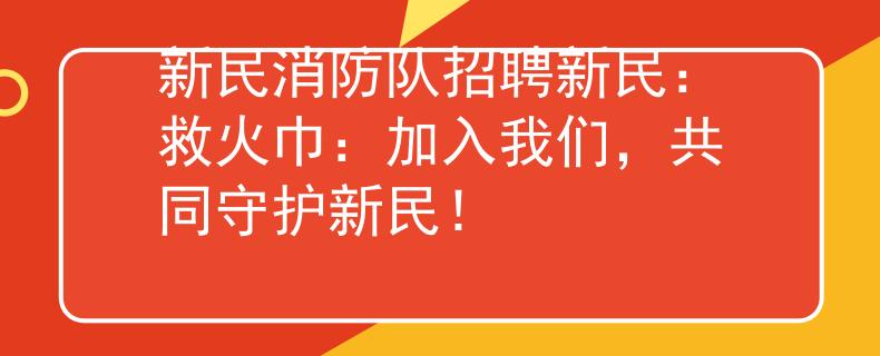 新民消防隊(duì)招聘新民：救火巾：加入我們，共同守護(hù)新民！