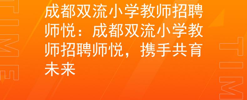成都雙流小學(xué)教師招聘師悅：成都雙流小學(xué)教師招聘師悅，攜手共育未來