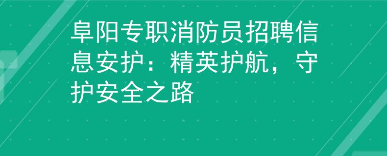 阜陽專職消防員招聘信息安護(hù)：精英護(hù)航，守護(hù)安全之路