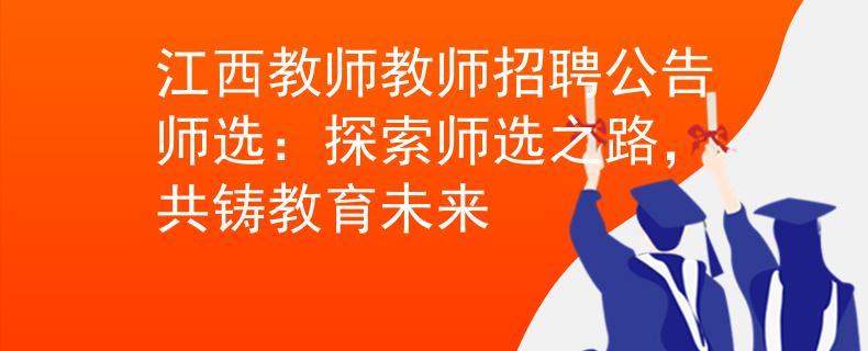 江西教師教師招聘公告師選：探索師選之路，共鑄教育未來(lái)