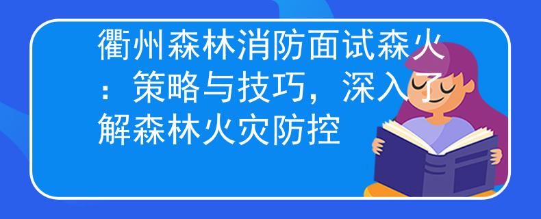 衢州森林消防面試森火：策略與技巧，深入了解森林火災(zāi)防控