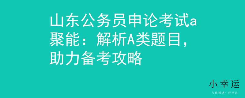 山東公務(wù)員申論考試a聚能：解析A類題目，助力備考攻略