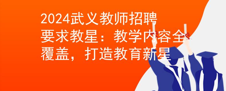 2024武義教師招聘要求教星：教學(xué)內(nèi)容全覆蓋，打造教育新星
