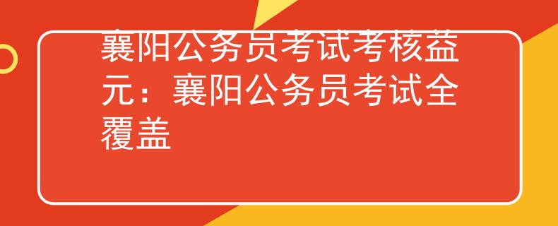 襄陽公務(wù)員考試考核益元：襄陽公務(wù)員考試全覆蓋