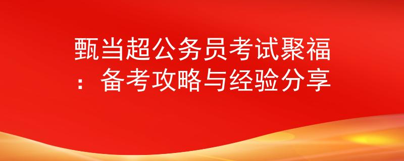 甄當(dāng)超公務(wù)員考試聚福：備考攻略與經(jīng)驗(yàn)分享