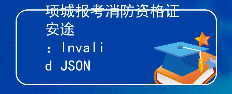 項(xiàng)城報(bào)考消防資格證 安途
：Invalid JSON
