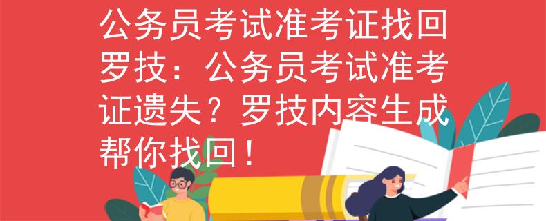 公務(wù)員考試準(zhǔn)考證找回羅技：公務(wù)員考試準(zhǔn)考證遺失？羅技內(nèi)容生成幫你找回！