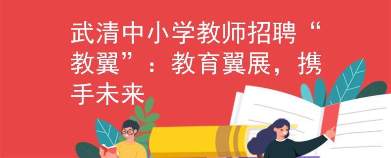 武清中小學(xué)教師招聘“教翼”：教育翼展，攜手未來(lái)