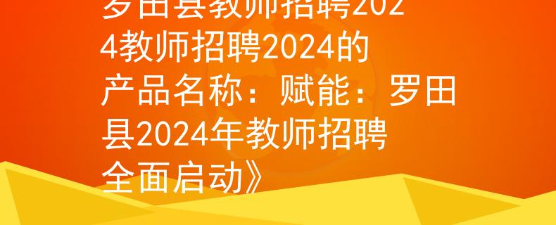 羅田縣教師招聘2024教師招聘2024的產(chǎn)品名稱：賦能：羅田縣2024年教師招聘全面啟動(dòng)》