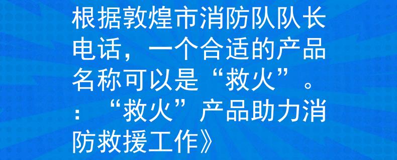 敦煌市消防隊(duì)隊(duì)長電話根據(jù)敦煌市消防隊(duì)隊(duì)長電話，一個(gè)合適的產(chǎn)品名稱可以是“救火”。：“救火”產(chǎn)品助力消防救援工作》