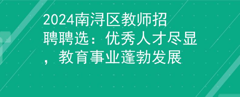 2024南潯區(qū)教師招聘聘選：優(yōu)秀人才盡顯，教育事業(yè)蓬勃發(fā)展