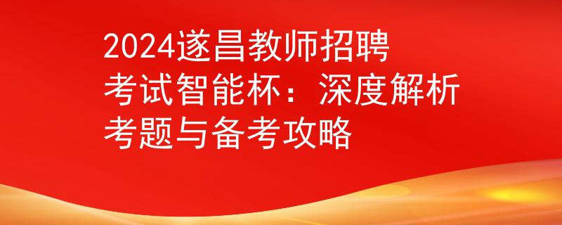 2024遂昌教師招聘考試智能杯：深度解析考題與備考攻略