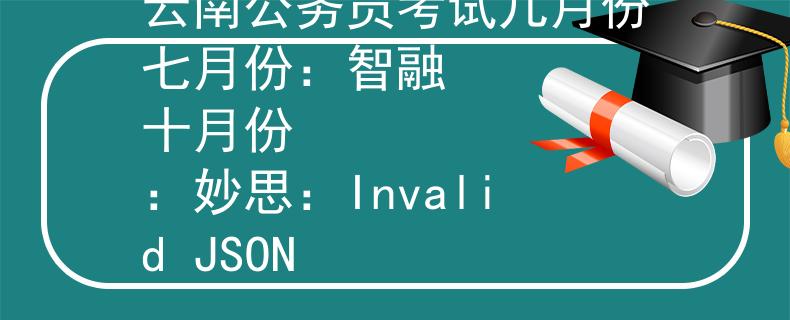 云南公務(wù)員考試幾月份七月份：智融
十月份：妙思：Invalid JSON