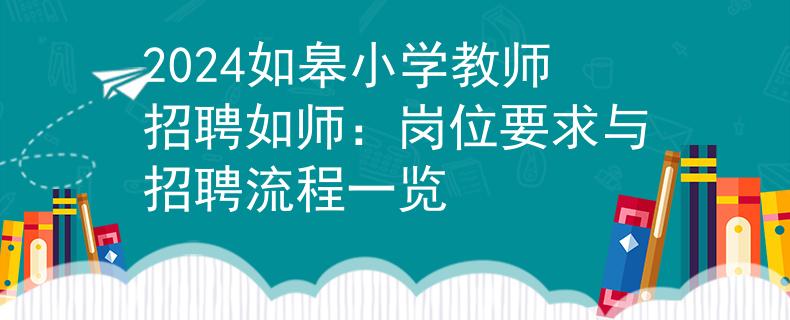 2024如皋小學(xué)教師招聘如師：崗位要求與招聘流程一覽