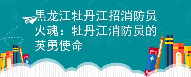黒龍江牡丹江招消防員火魂：牡丹江消防員的英勇使命