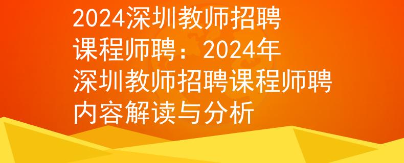 2024深圳教師招聘課程師聘：2024年深圳教師招聘課程師聘內(nèi)容解讀與分析