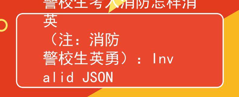 警校生考入消防怎樣消英
（注：消防   警校生英勇）：Invalid JSON
