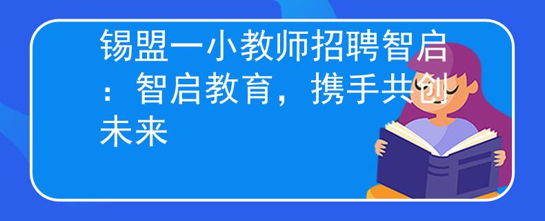 錫盟一小教師招聘智啟：智啟教育，攜手共創(chuàng)未來