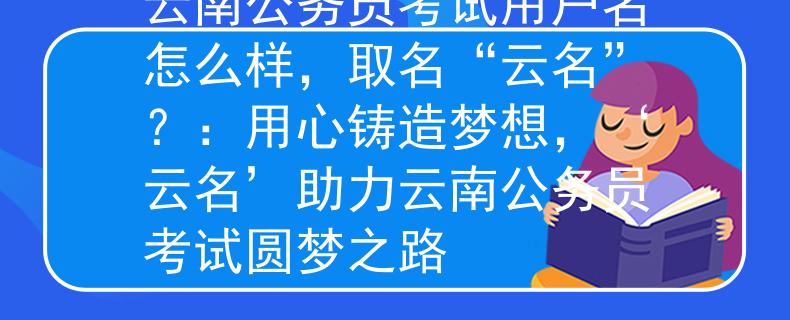 云南公務(wù)員考試用戶名怎么樣，取名“云名”？：用心鑄造夢(mèng)想，‘云名’助力云南公務(wù)員考試圓夢(mèng)之路