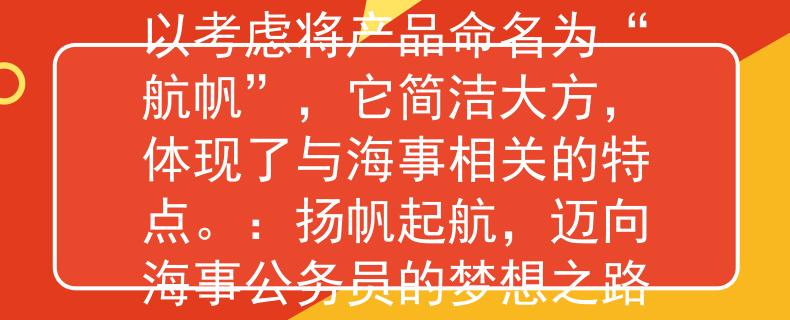 海事公務(wù)員考試要求可以考慮將產(chǎn)品命名為“航帆”，它簡(jiǎn)潔大方，體現(xiàn)了與海事相關(guān)的特點(diǎn)。：揚(yáng)帆起航，邁向海事公務(wù)員的夢(mèng)想之路