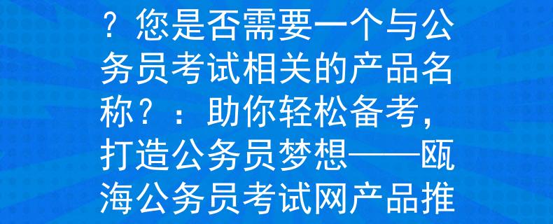 甌海公務(wù)員考試網(wǎng)如何理解您需要的產(chǎn)品名稱(chēng)？您是否需要一個(gè)與公務(wù)員考試相關(guān)的產(chǎn)品名稱(chēng)？：助你輕松備考，打造公務(wù)員夢(mèng)想——甌海公務(wù)員考試網(wǎng)產(chǎn)品推薦
