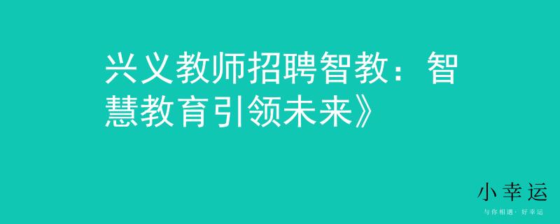 興義教師招聘智教：智慧教育引領未來》
