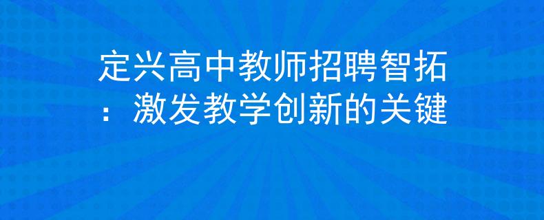 定興高中教師招聘智拓：激發(fā)教學(xué)創(chuàng)新的關(guān)鍵