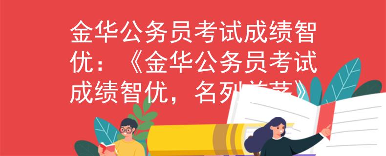 金華公務(wù)員考試成績(jī)智優(yōu)：《金華公務(wù)員考試成績(jī)智優(yōu)，名列前茅》