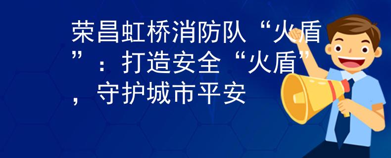榮昌虹橋消防隊“火盾”：打造安全“火盾”，守護城市平安