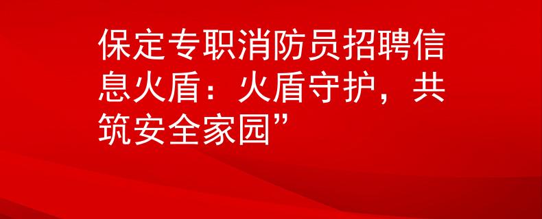 保定專職消防員招聘信息火盾：火盾守護(hù)，共筑安全家園”