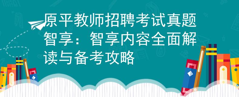 原平教師招聘考試真題智享：智享內(nèi)容全面解讀與備考攻略