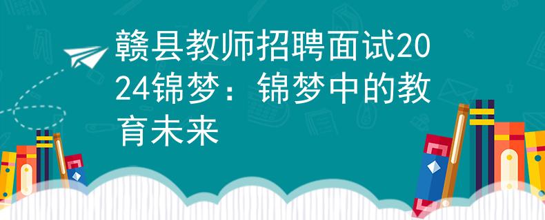 贛縣教師招聘面試2024錦夢：錦夢中的教育未來