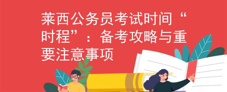 萊西公務(wù)員考試時(shí)間“時(shí)程”：備考攻略與重要注意事項(xiàng)