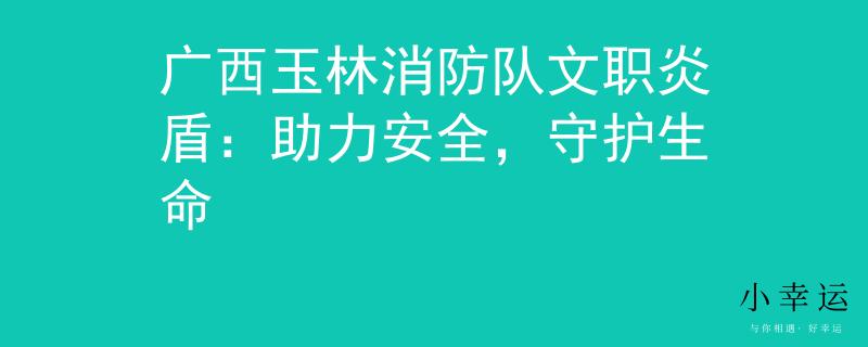 廣西玉林消防隊(duì)文職炎盾：助力安全，守護(hù)生命