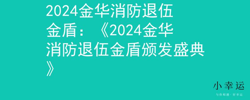 2024金華消防退伍金盾：《2024金華消防退伍金盾頒發(fā)盛典》