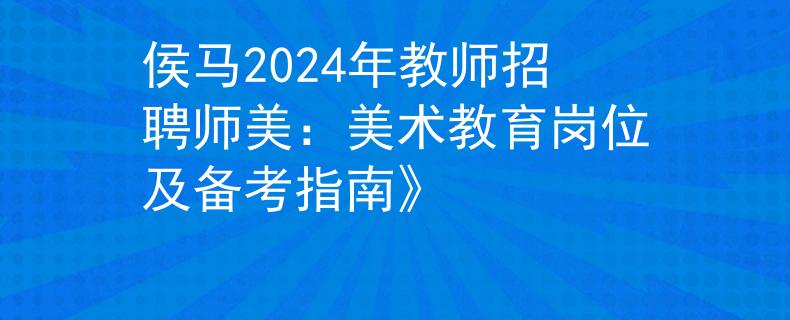 侯馬2024年教師招聘師美：美術(shù)教育崗位及備考指南》