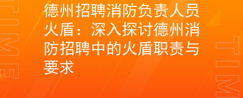 德州招聘消防負責人員火盾：深入探討德州消防招聘中的火盾職責與要求