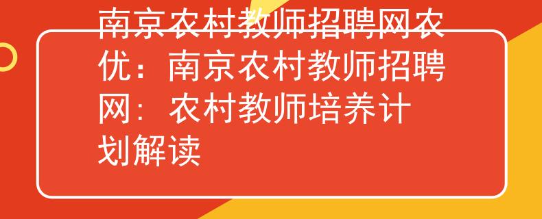 南京農(nóng)村教師招聘網(wǎng)農(nóng)優(yōu)：南京農(nóng)村教師招聘網(wǎng): 農(nóng)村教師培養(yǎng)計(jì)劃解讀