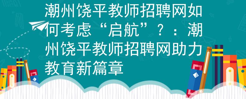 潮州饒平教師招聘網如何考慮“啟航”？：潮州饒平教師招聘網助力教育新篇章