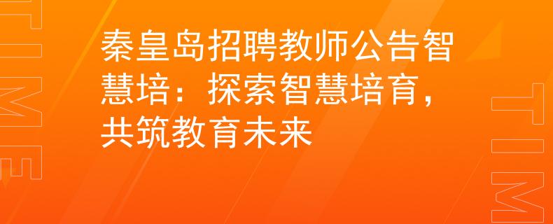 秦皇島招聘教師公告智慧培：探索智慧培育，共筑教育未來