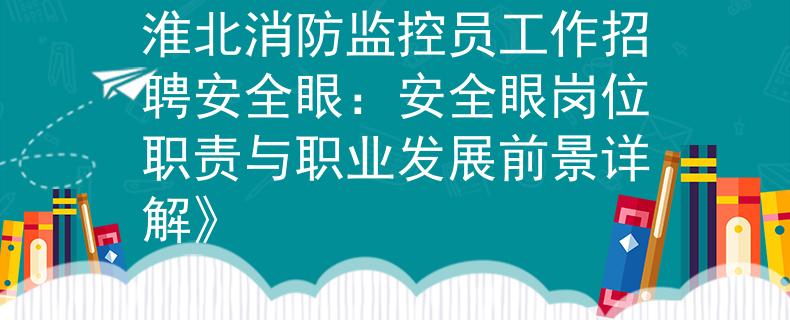 淮北消防監(jiān)控員工作招聘安全眼：安全眼崗位職責與職業(yè)發(fā)展前景詳解》
