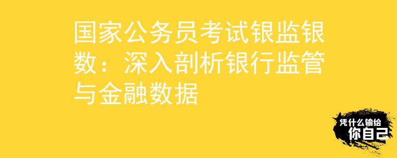 國(guó)家公務(wù)員考試銀監(jiān)銀數(shù)：深入剖析銀行監(jiān)管與金融數(shù)據(jù)
